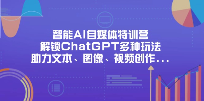 (14245期)智能AI自媒体特训营,解锁ChatGPT多种玩法,助力文本、图像、视频创作...-九一好资源