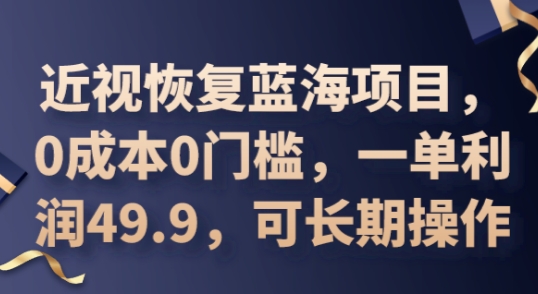 2025近视恢复蓝海项目,0成本0门槛,一单利润49.9,可长期操作-九一好资源
