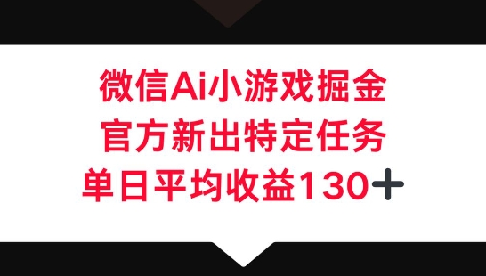 微信AI小游戏掘金,官方新出特定任务,单日平均收益130+-九一好资源
