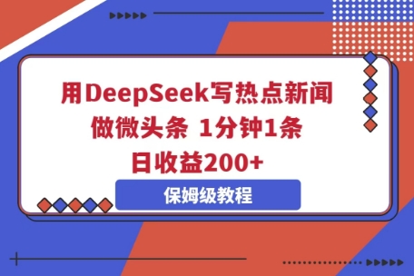 用DeepSeek写热点新闻做微头条,1分钟1条,日收益2张-九一好资源