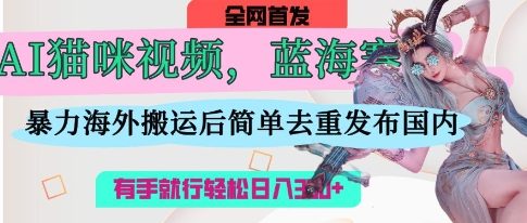 AI猫咪视频蓝海赛道,操作简单,直接海外搬运,简单去重,操作简单,有手就行日入3张-九一好资源