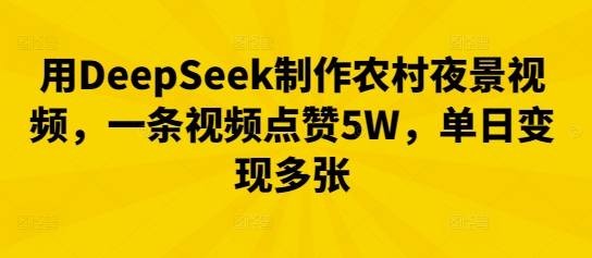 用DeepSeek制作农村夜景视频,一条视频点赞5W,单日变现多张-九一好资源