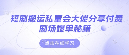 短剧搬运私董会大佬分享付费剧场爆单秘籍-九一好资源