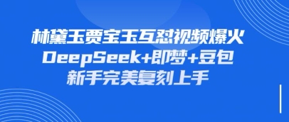 持续爆火的林黛玉贾宝玉互怼视频,比爽文还好看,利用DeepSeek+即梦+豆包就可以完美复刻-九一好资源