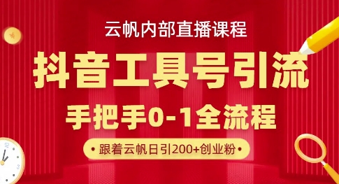 【云帆内部直播课】抖音工具号引流玩法,单号单日引300+精准创业粉-九一好资源