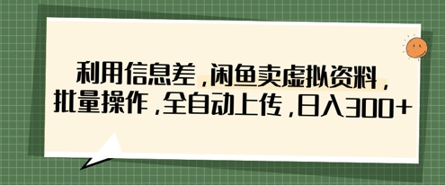 利用信息差,闲鱼卖虚拟资料,批量操作,全自动上传,日入3张-九一好资源