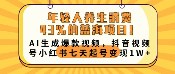 年轻人养生消费43%的蓝海项目,AI生成爆款视频,抖音视频号小红书七天起号变现1w-九一好资源