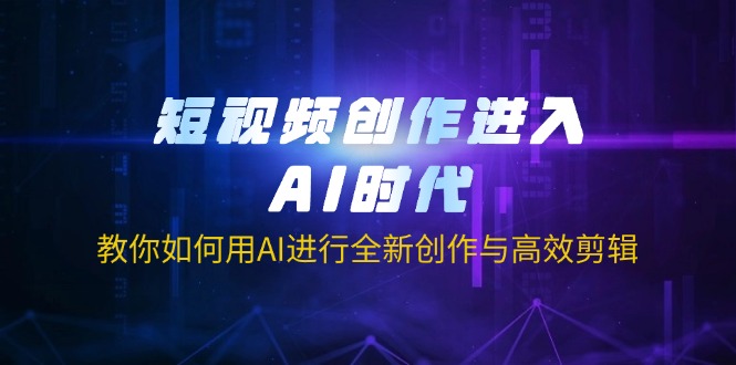(14145期)短视频创作进入AI时代,教你如何用AI进行全新创作与高效剪辑-九一好资源