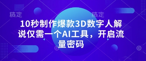 10秒制作爆款3D数字人解说仅需一个AI工具,开启流量密码-九一好资源