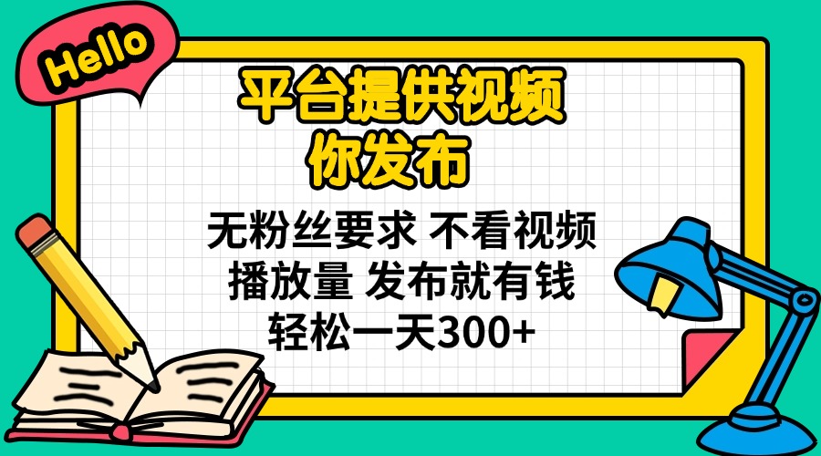 (14171期)平台提供视频 你发布 无粉丝要求 不看视频播放量 发布就有钱 轻松一天300+-九一好资源