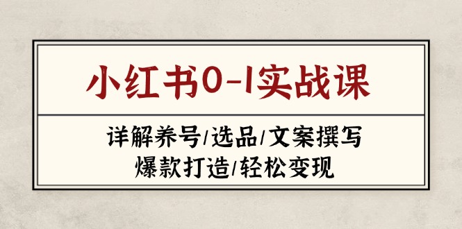 (14237期)小红书0-1实战课(2023-2025),详解养号/选品/文案撰写/爆款打造/轻松变现-九一好资源