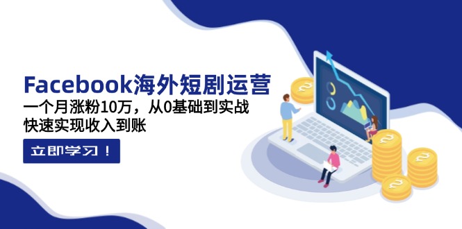 (14328期)Facebook海外短剧运营:一个月涨粉10万,从0基础到实战,快速实现收入到账-九一好资源