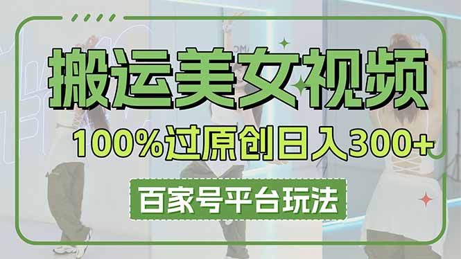(14207期)搬运美女视频100%过原创大揭秘,百家号平台玩法,轻松日入3000+(可矩阵)-九一好资源