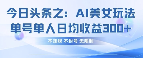 今日头条之AI美女玩法单号单人日均收益3张+,不违规 不封号 无限制-九一好资源