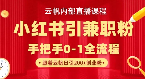 云帆内部直播课，小红书引流兼职粉教程，日引500+月变现过W-九一好资源