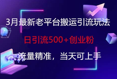 3月最新老平台搬运引流玩法,日引流500+创业粉,流量精准,当天可上手-九一好资源