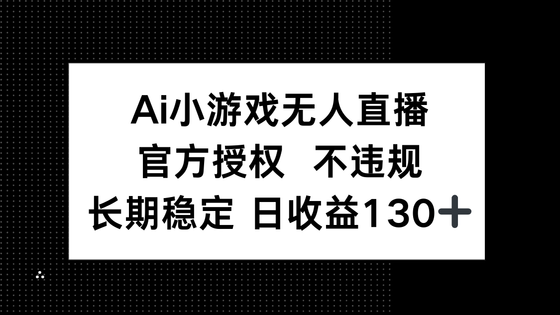 (14260期)AI小游戏无人直播,官方授权 不违规,单日平均收益130+-九一好资源