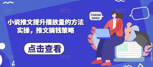 小说推文提升播放量的方法实操,推文搞钱策略-九一好资源