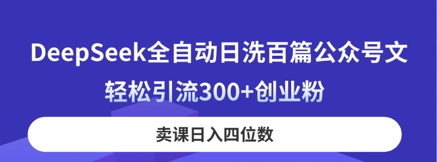 (14326期)DeepSeek全自动日洗百篇公众号文,轻松引流300+创业粉,卖课日入四位数!-九一好资源