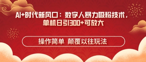 AI+时代新风口:数字人暴力吸粉技术,单机日引3张+可放大-九一好资源