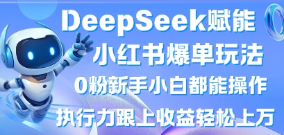 DeepSeek赋能小红书爆单玩法0粉新手小白都能操作,执行力跟上收益轻松上W,懒人勿做-九一好资源