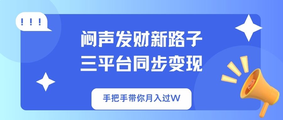 (14182期)闷声发财新路子!三平台同步变现,手把手带你月入过W-九一好资源