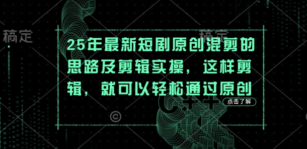 25年最新短剧原创混剪的思路及剪辑实操,这样剪辑,就可以轻松通过原创-九一好资源