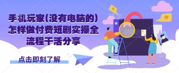 手机玩家(没有电脑的)怎样做付费短剧实操全流程干活分享-九一好资源