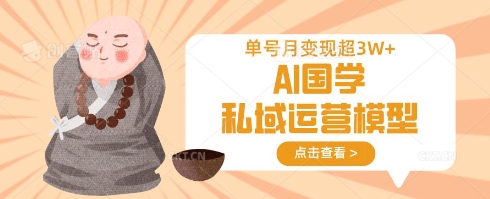 AI国学私域运营模型,单号月变现过W-九一好资源