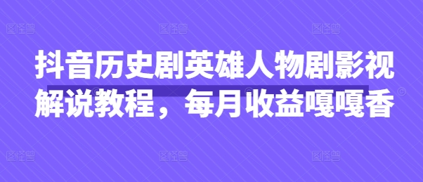 抖音历史剧英雄人物剧影视解说教程,每月收益嘎嘎香-九一好资源